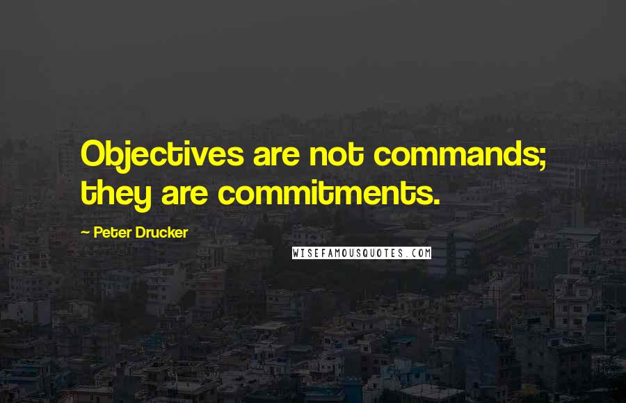 Peter Drucker Quotes: Objectives are not commands; they are commitments.