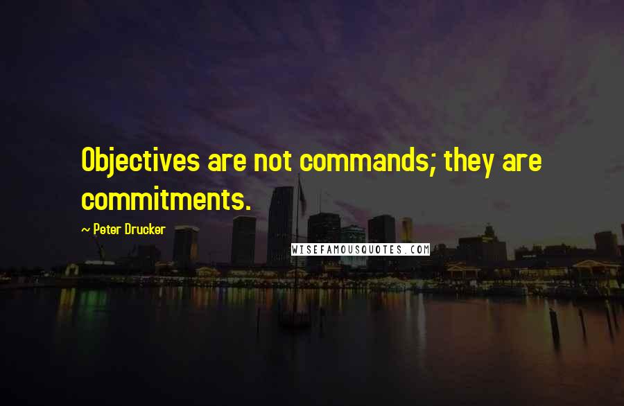 Peter Drucker Quotes: Objectives are not commands; they are commitments.
