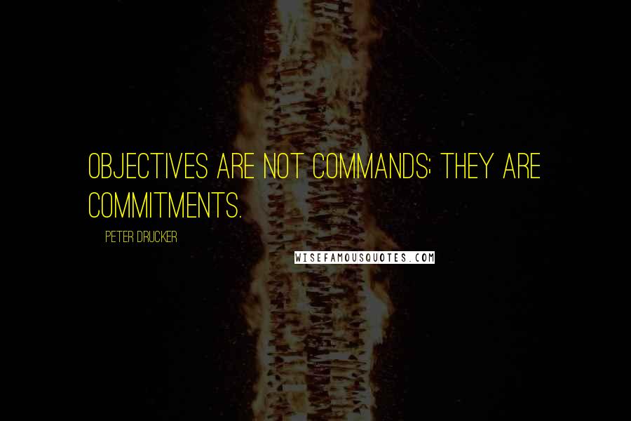 Peter Drucker Quotes: Objectives are not commands; they are commitments.