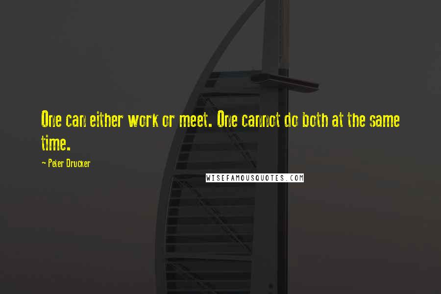Peter Drucker Quotes: One can either work or meet. One cannot do both at the same time.