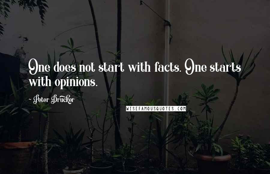 Peter Drucker Quotes: One does not start with facts. One starts with opinions.