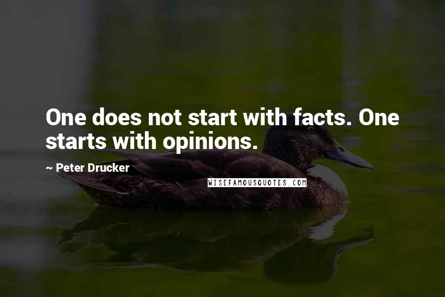 Peter Drucker Quotes: One does not start with facts. One starts with opinions.