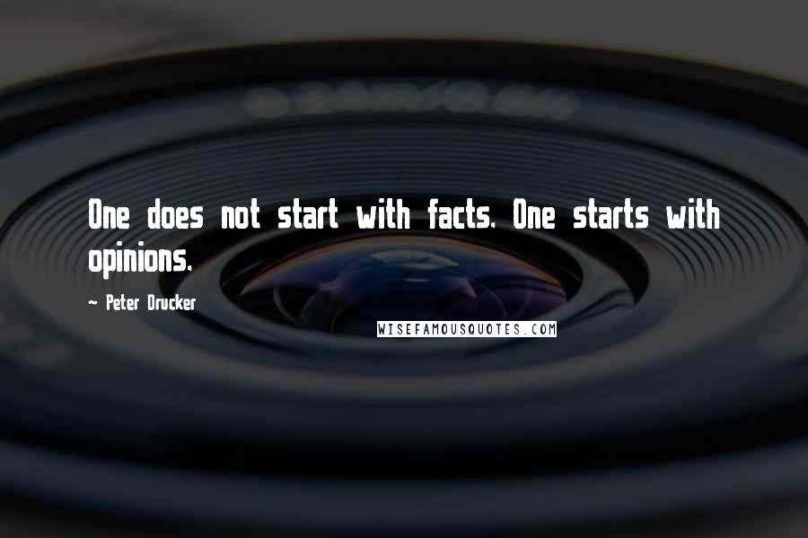 Peter Drucker Quotes: One does not start with facts. One starts with opinions.