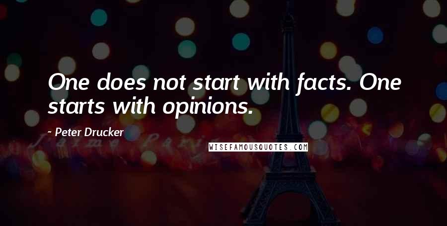 Peter Drucker Quotes: One does not start with facts. One starts with opinions.