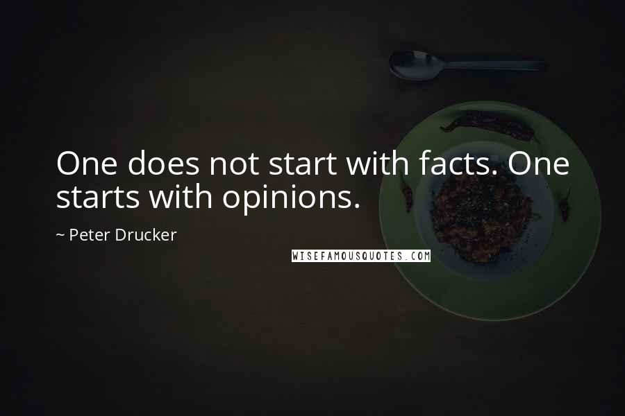 Peter Drucker Quotes: One does not start with facts. One starts with opinions.