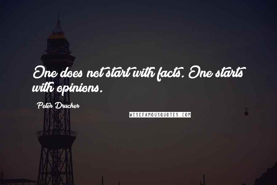 Peter Drucker Quotes: One does not start with facts. One starts with opinions.