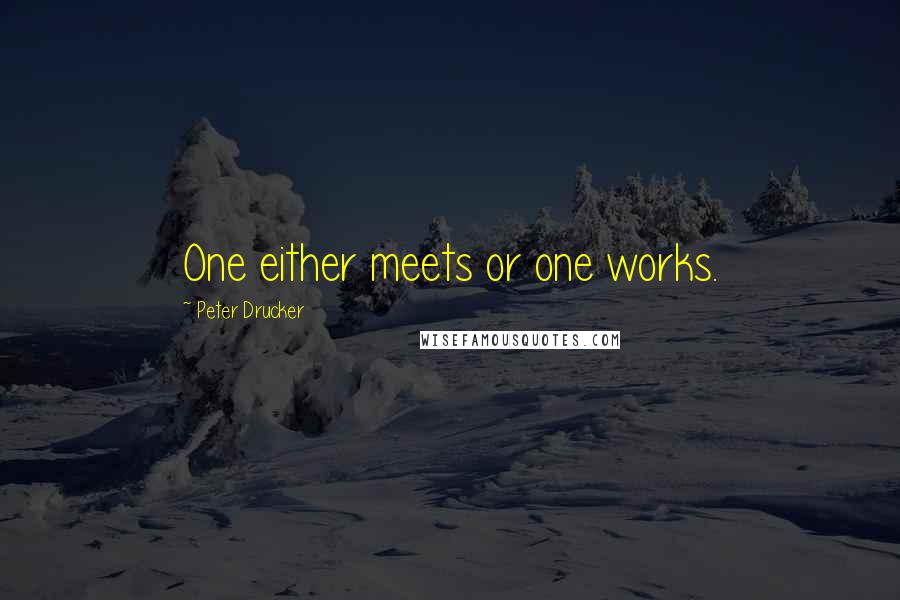 Peter Drucker Quotes: One either meets or one works.