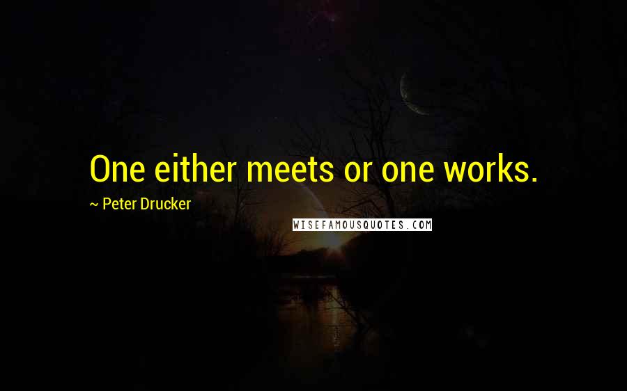 Peter Drucker Quotes: One either meets or one works.