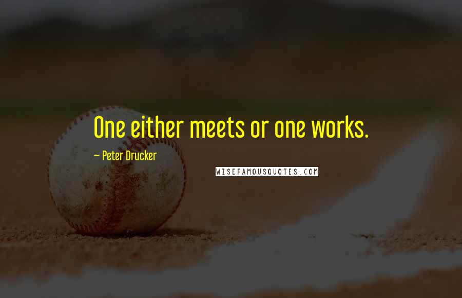 Peter Drucker Quotes: One either meets or one works.