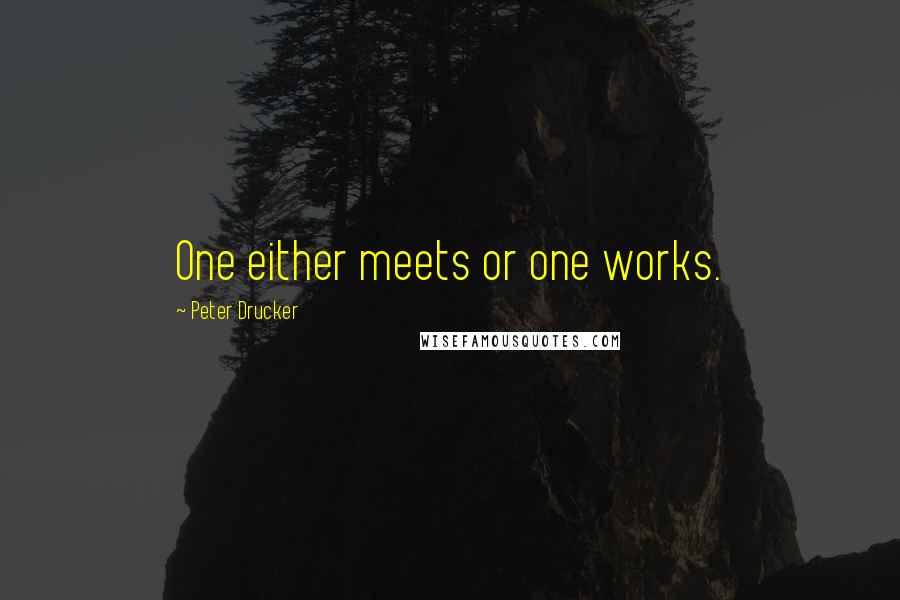 Peter Drucker Quotes: One either meets or one works.