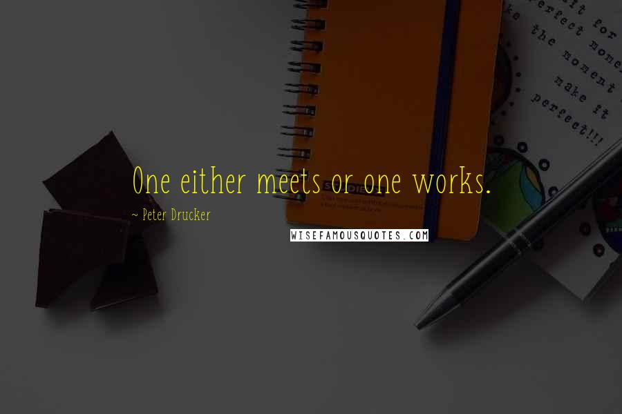 Peter Drucker Quotes: One either meets or one works.