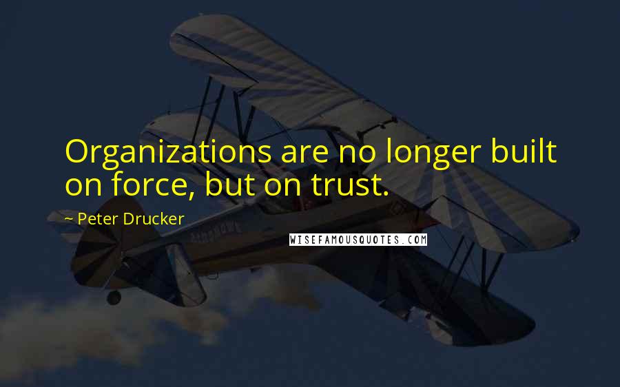 Peter Drucker Quotes: Organizations are no longer built on force, but on trust.