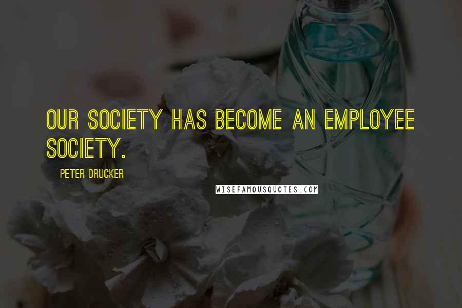 Peter Drucker Quotes: Our society has become an employee society.