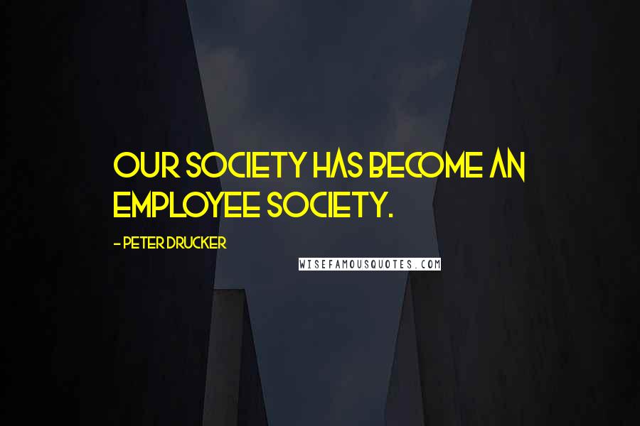 Peter Drucker Quotes: Our society has become an employee society.