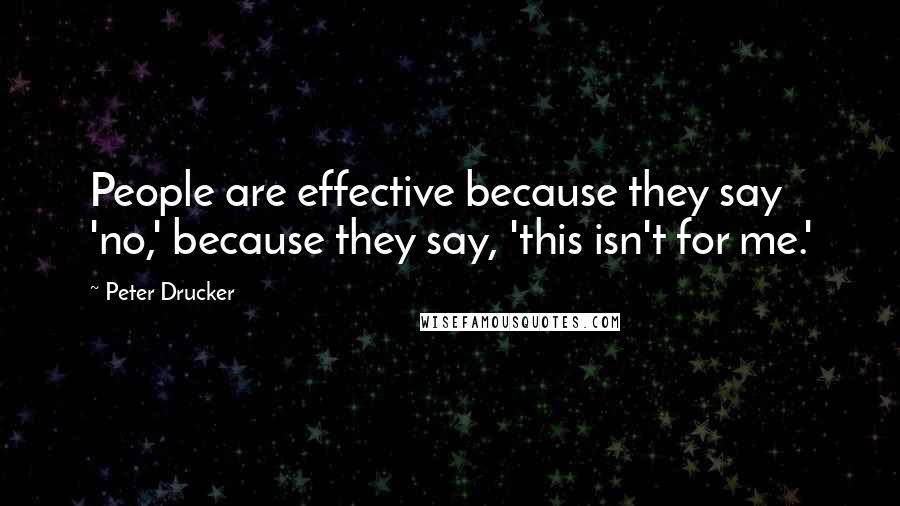 Peter Drucker Quotes: People are effective because they say 'no,' because they say, 'this isn't for me.'