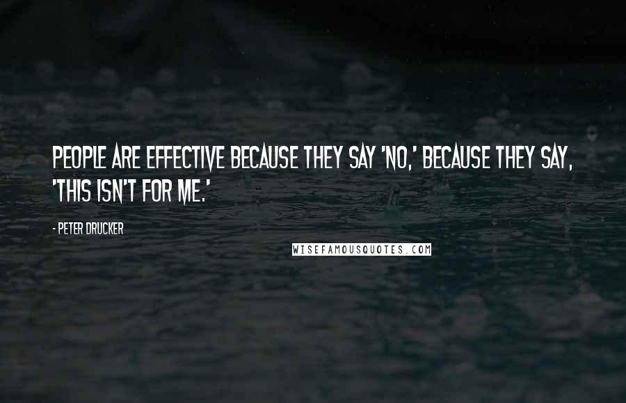 Peter Drucker Quotes: People are effective because they say 'no,' because they say, 'this isn't for me.'