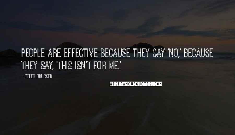 Peter Drucker Quotes: People are effective because they say 'no,' because they say, 'this isn't for me.'