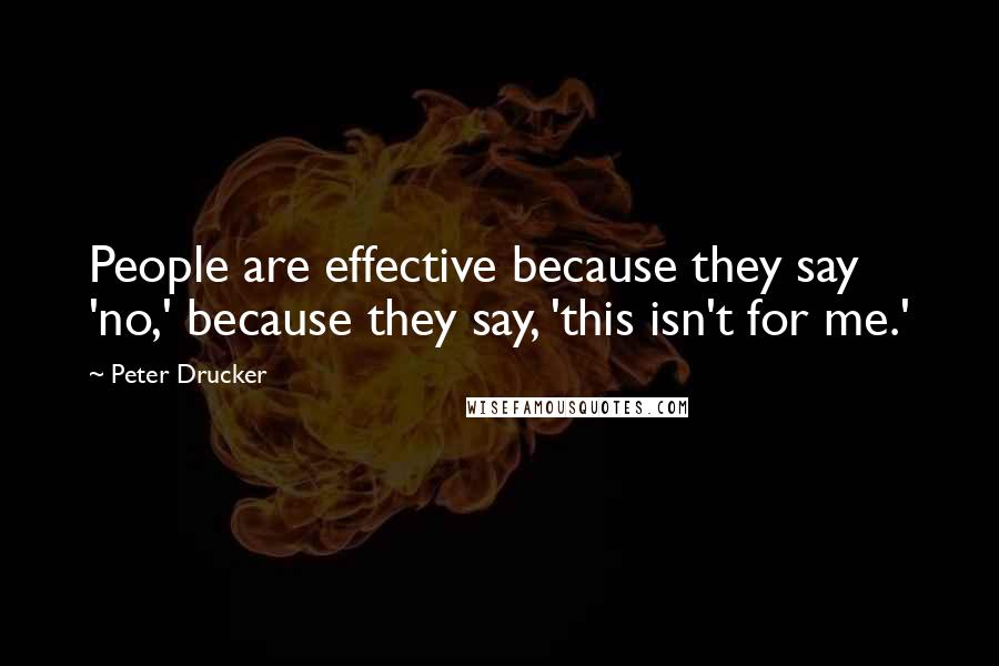 Peter Drucker Quotes: People are effective because they say 'no,' because they say, 'this isn't for me.'