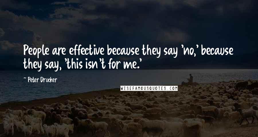 Peter Drucker Quotes: People are effective because they say 'no,' because they say, 'this isn't for me.'