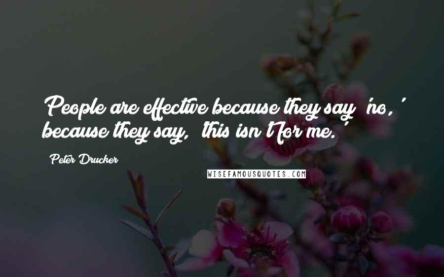 Peter Drucker Quotes: People are effective because they say 'no,' because they say, 'this isn't for me.'