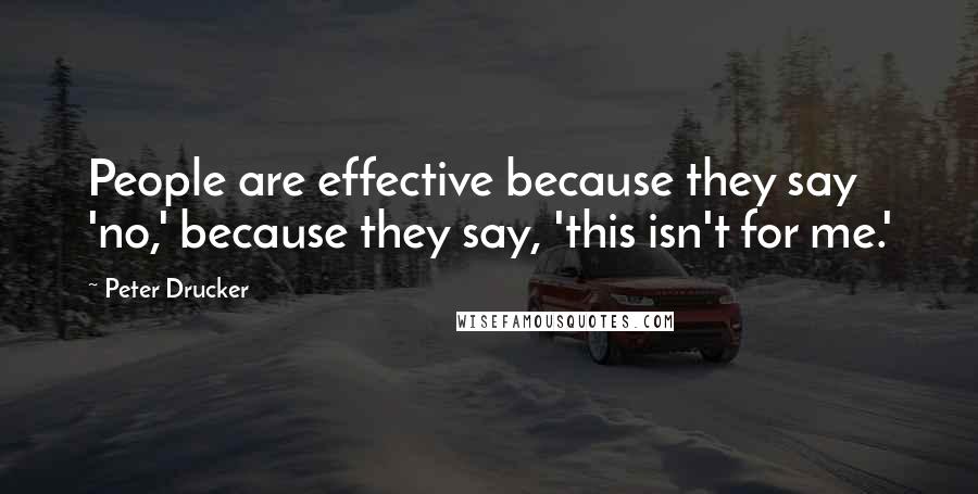 Peter Drucker Quotes: People are effective because they say 'no,' because they say, 'this isn't for me.'