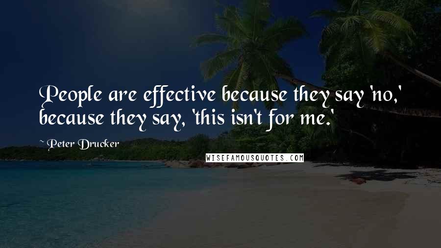 Peter Drucker Quotes: People are effective because they say 'no,' because they say, 'this isn't for me.'