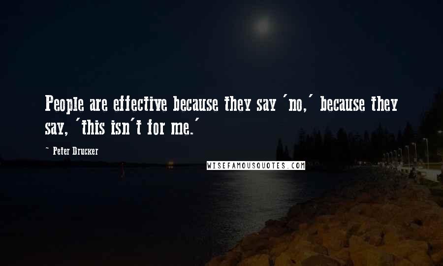 Peter Drucker Quotes: People are effective because they say 'no,' because they say, 'this isn't for me.'