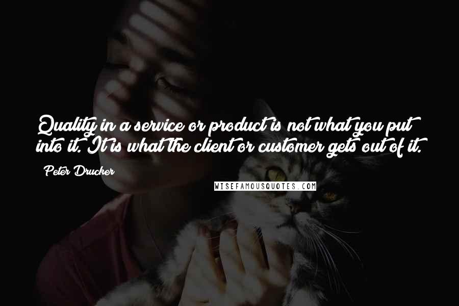 Peter Drucker Quotes: Quality in a service or product is not what you put into it. It is what the client or customer gets out of it.