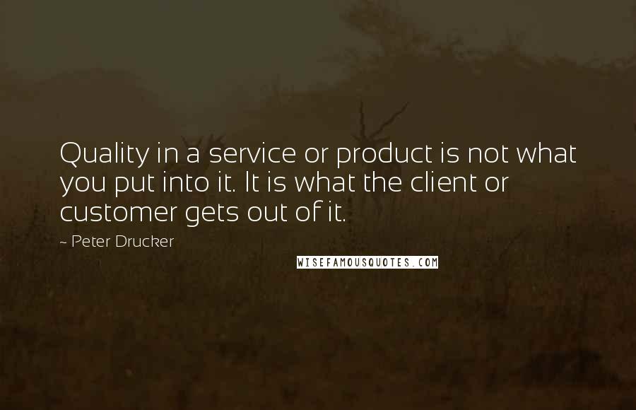 Peter Drucker Quotes: Quality in a service or product is not what you put into it. It is what the client or customer gets out of it.