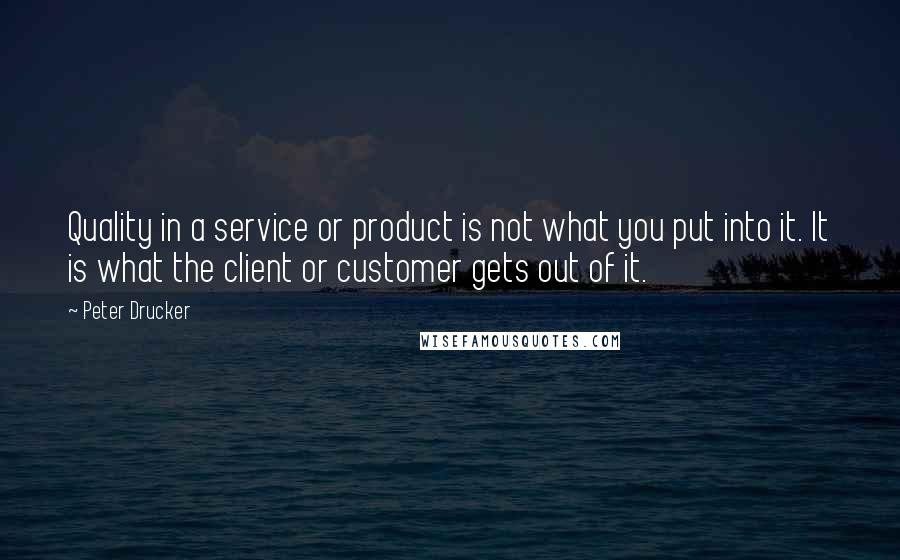 Peter Drucker Quotes: Quality in a service or product is not what you put into it. It is what the client or customer gets out of it.