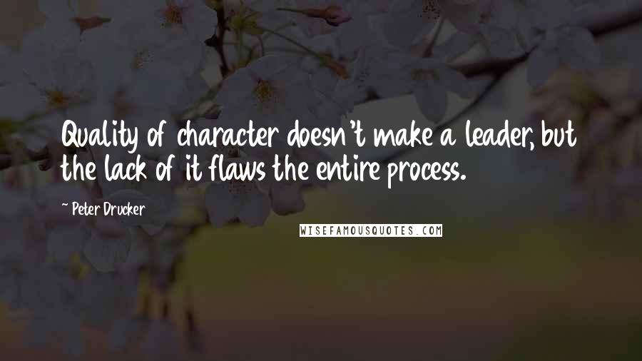 Peter Drucker Quotes: Quality of character doesn't make a leader, but the lack of it flaws the entire process.