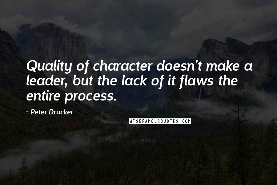 Peter Drucker Quotes: Quality of character doesn't make a leader, but the lack of it flaws the entire process.