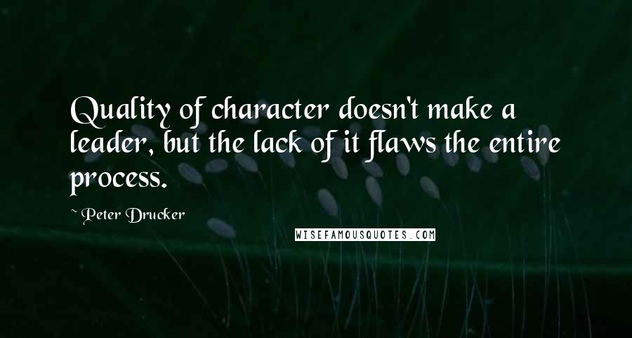 Peter Drucker Quotes: Quality of character doesn't make a leader, but the lack of it flaws the entire process.