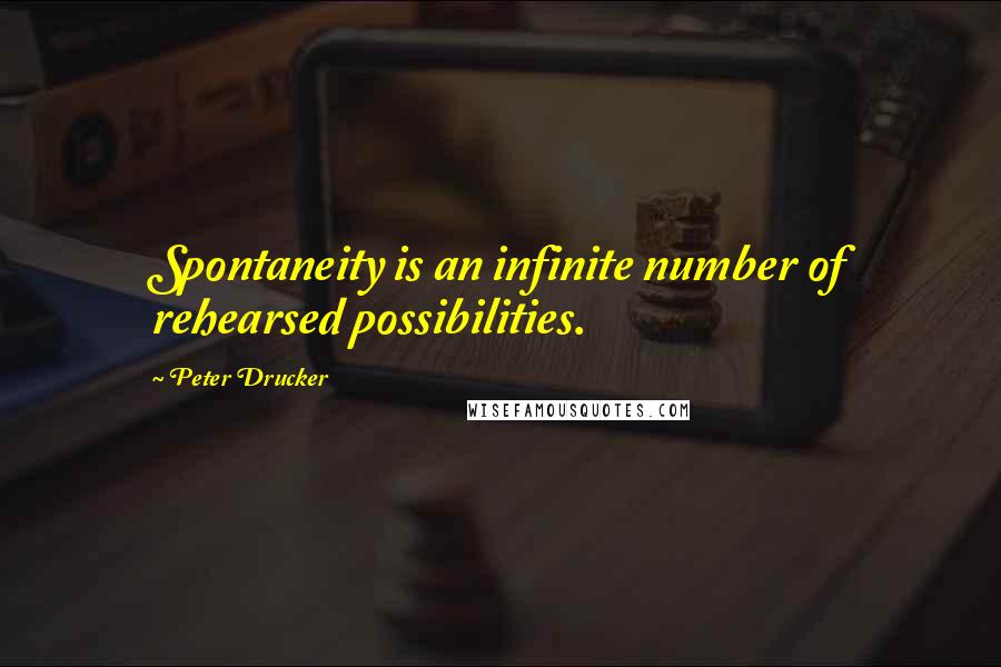 Peter Drucker Quotes: Spontaneity is an infinite number of rehearsed possibilities.