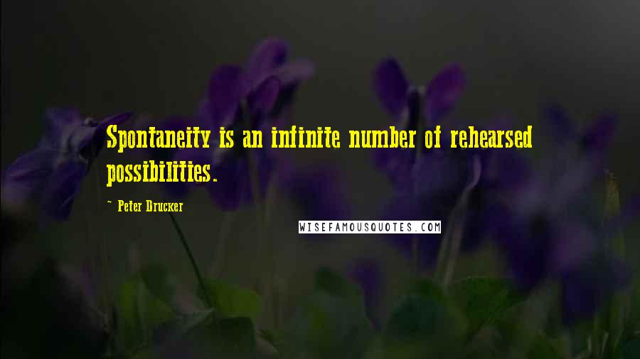 Peter Drucker Quotes: Spontaneity is an infinite number of rehearsed possibilities.