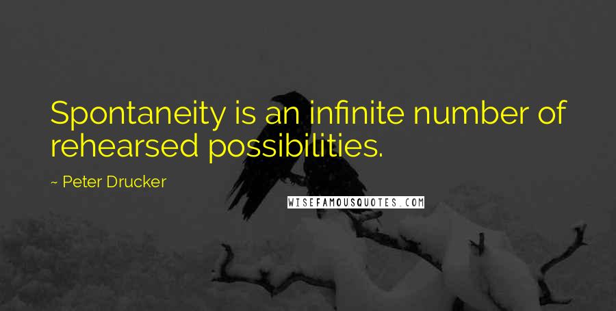 Peter Drucker Quotes: Spontaneity is an infinite number of rehearsed possibilities.