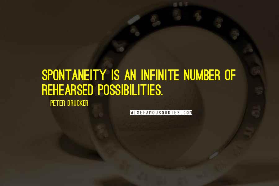 Peter Drucker Quotes: Spontaneity is an infinite number of rehearsed possibilities.