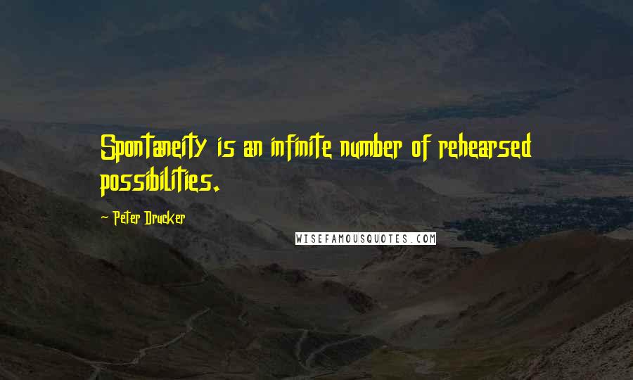 Peter Drucker Quotes: Spontaneity is an infinite number of rehearsed possibilities.