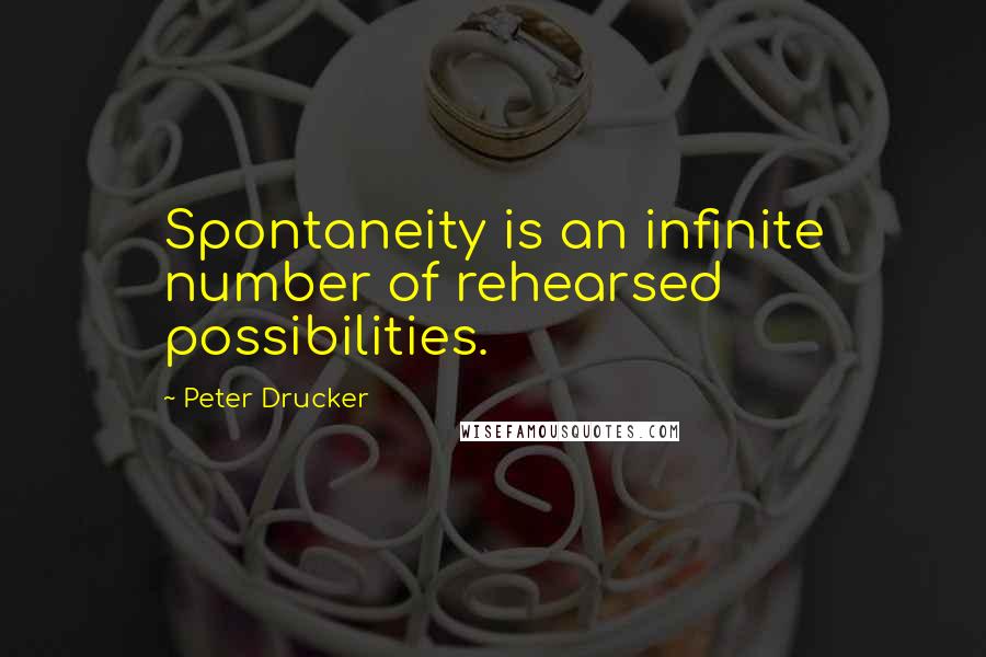 Peter Drucker Quotes: Spontaneity is an infinite number of rehearsed possibilities.