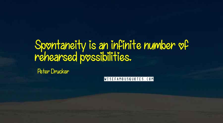 Peter Drucker Quotes: Spontaneity is an infinite number of rehearsed possibilities.
