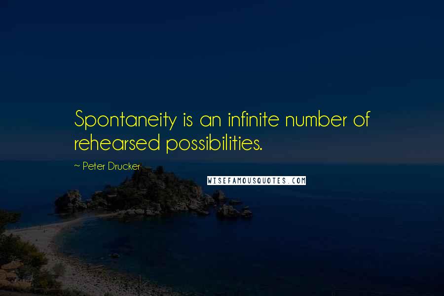 Peter Drucker Quotes: Spontaneity is an infinite number of rehearsed possibilities.