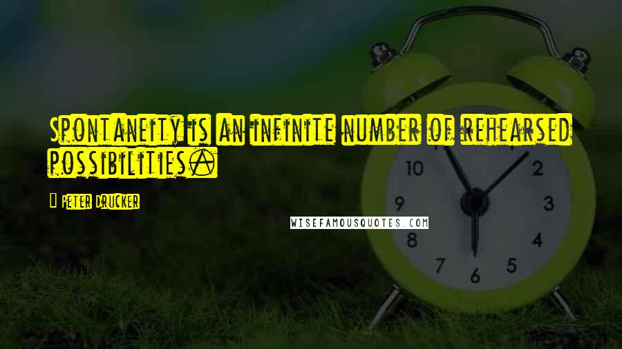 Peter Drucker Quotes: Spontaneity is an infinite number of rehearsed possibilities.