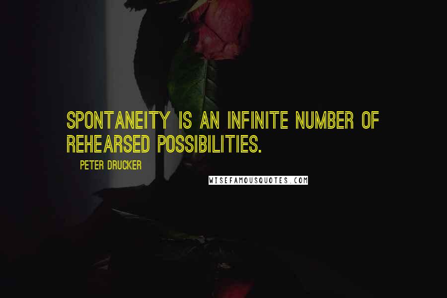 Peter Drucker Quotes: Spontaneity is an infinite number of rehearsed possibilities.