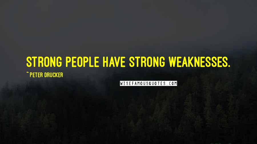 Peter Drucker Quotes: Strong people have strong weaknesses.