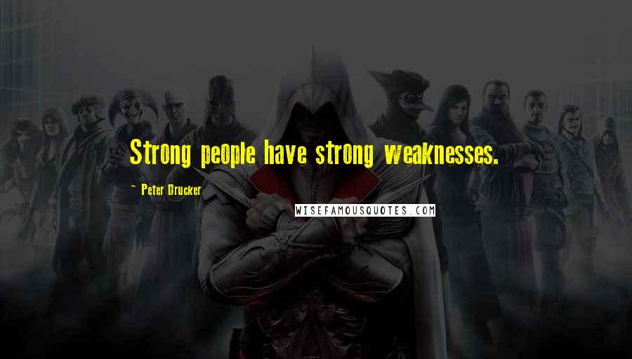 Peter Drucker Quotes: Strong people have strong weaknesses.
