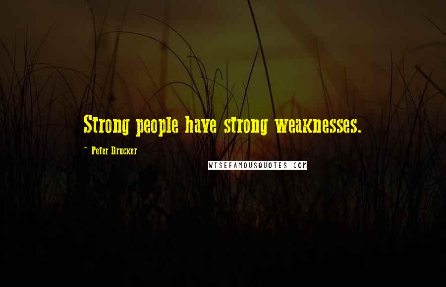 Peter Drucker Quotes: Strong people have strong weaknesses.