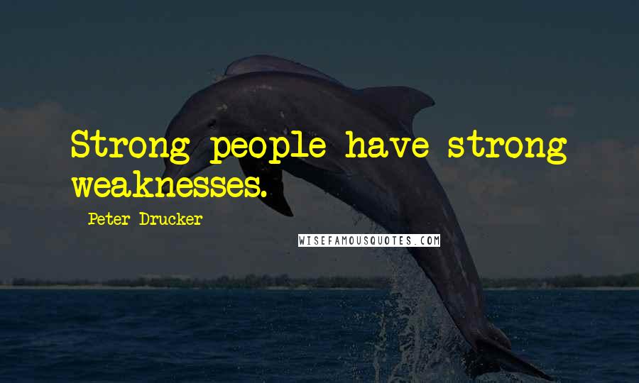 Peter Drucker Quotes: Strong people have strong weaknesses.
