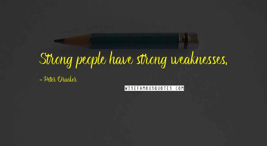 Peter Drucker Quotes: Strong people have strong weaknesses.