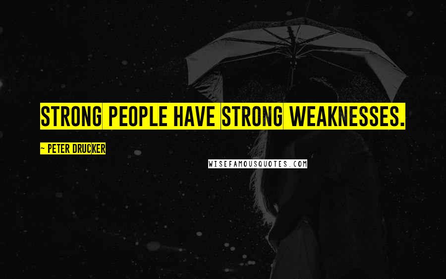 Peter Drucker Quotes: Strong people have strong weaknesses.