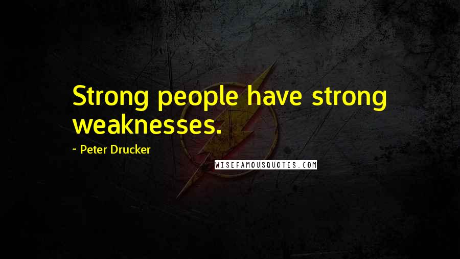 Peter Drucker Quotes: Strong people have strong weaknesses.